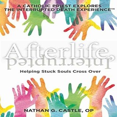 ACCESS [EBOOK EPUB KINDLE PDF] Afterlife, Interrupted: Helping Stuck Souls Cross Over: A Catholic Pr