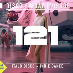 Disco Friday - italo - Indie Dance - Nu Disco - Episode 121