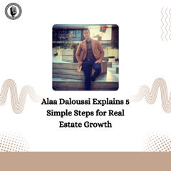 Alaa Daloussi Explains 5 Simple Steps for Real Estate Growth