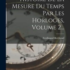 Read Book Histoire De La Mesure Du Temps Par Les Horloges, Volume 2... (French Edition)