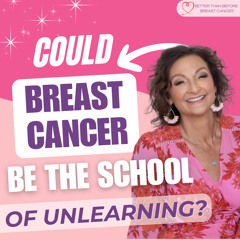 #315 Could Breast Cancer Be The School of Unlearning?