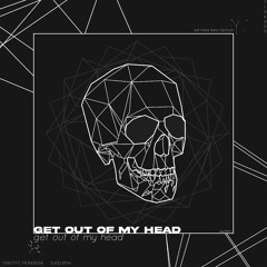 GET OUT OF MY HEAD