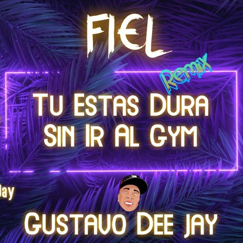 Stream FIEL - REMIX - (TU ESTAS DURA SIN IR AL GYM) - GUSTAVO DEE JAY
