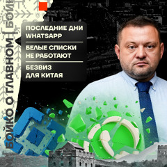 Бойко о главном: Последние дни WhatsApp | Белые списки не работают | Безвиз для Китая