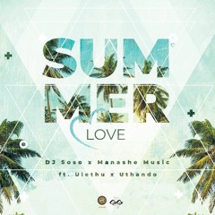 Summer Love - Manashe MusiQ , DJ Soso Feat  Uthando & Ulethu