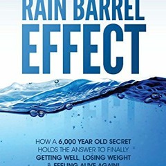 [View] KINDLE PDF EBOOK EPUB The Rain Barrel Effect: How a 6,000 Year Old Answer Holds the Secret to