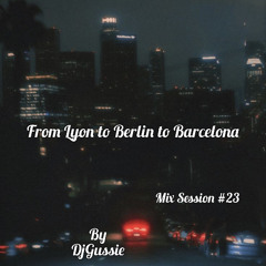 MIX SESSION #23  FROM LYON TO BERLIN TO BARCELONA