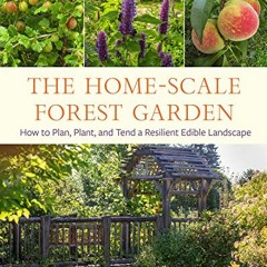 [VIEW] [KINDLE PDF EBOOK EPUB] The Home-Scale Forest Garden: How to Plan, Plant, and