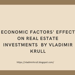 Economic Factors' Effect on Real Estate Investments  By Vladimir Krull