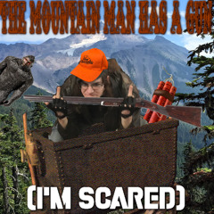 The Mountain Man Has A Gun (I'm Scared)