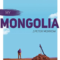 [READ] EPUB ✏️ My Mongolia: A Personal Encounter by  J. Peter Morrow PDF EBOOK EPUB K