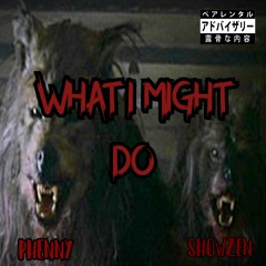 What I Might Do - Phenny x Showzen