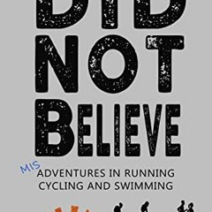 Get EBOOK EPUB KINDLE PDF Did Not Believe: Misadventures in Running, Cycling and Swim