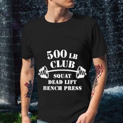 500 Lb Club Squat Deadlift Bench Press Gym Shirt