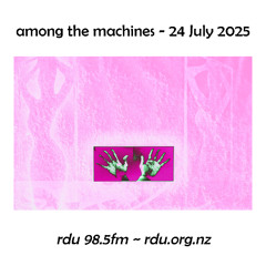 Among The Machines - 24 July 2025