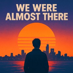 We Were Almost There
