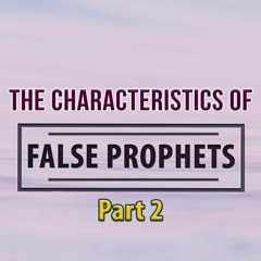 Characteristics Of False Prophets - Part 2