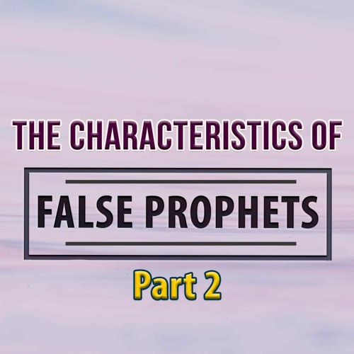 Characteristics Of False Prophets - Part 2