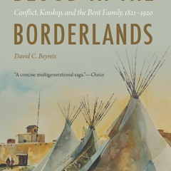 [PDF] Blood in the Borderlands: Conflict, Kinship, and the Bent Family, 1821–1920 - David C. Beyreis