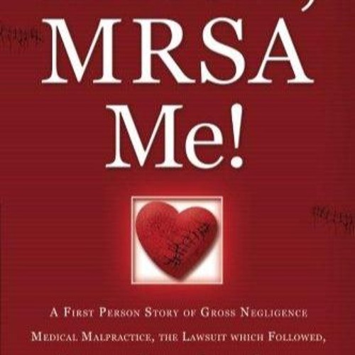 Kindle online PDF MRSA, MRSA Me! A First Person Story of Gross Negligence Medical Malpractice, t