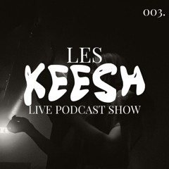 LES KEESH LIVE PODCAST SHOW 003.