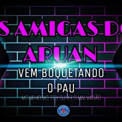 AS AMIGAS DO ARUAN,VEM BOQUETANDO O PAU-MC MP40 MC TOY DJ KR O MALVADAO(FEATS MC MAGRINHO MC 2JHOW)
