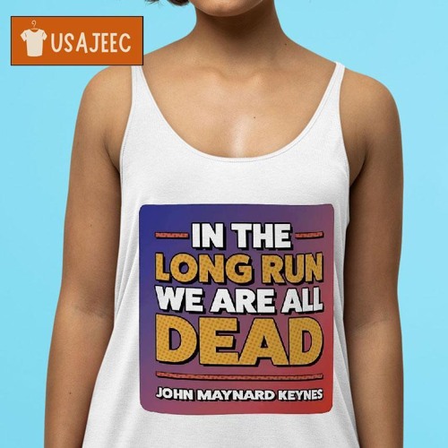 Stream in the long run we are all dead john maynard keynes shirt by