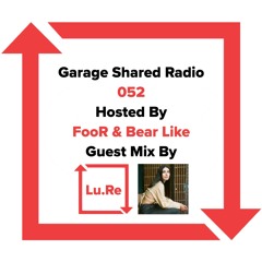 Garage Shared Radio 052 w/ FooR & Bear Like ft. Lu.Re
