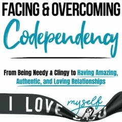 [Get] [EPUB KINDLE PDF EBOOK] Facing and Overcoming Codependency: From Being Needy &