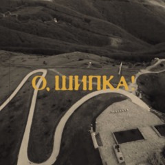 О, ШИПКА! | O, SHIPKA!