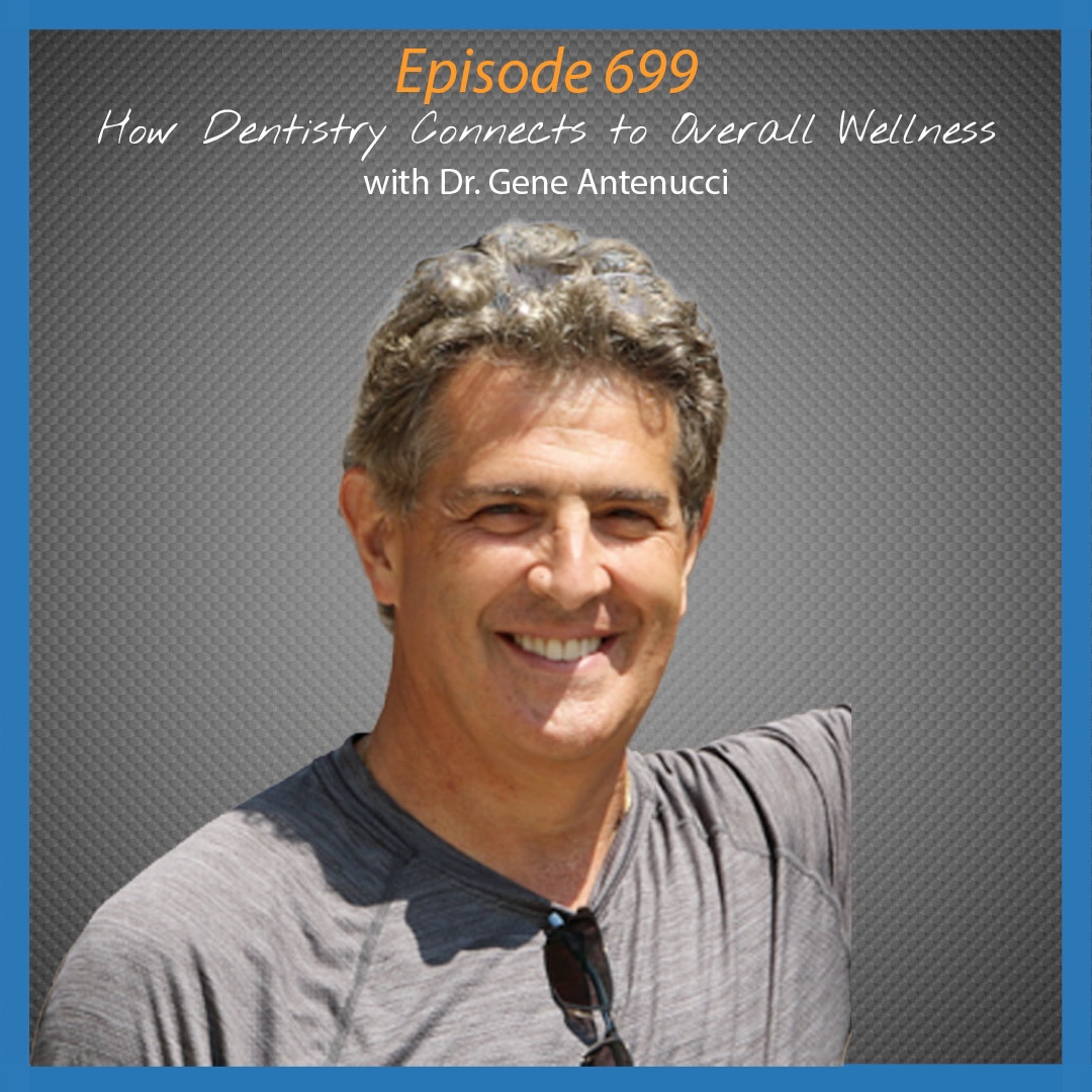 Ep. 699 How Dentistry Connects to Overall Wellness & Lasting Quality of Life with Dr. Gene Antenucci episode artwork