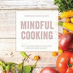 View PDF Mindful Cooking: 100+ Recipes Free of Gluten and Refined Sugar by Mariam  Kinkladze