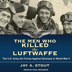 GET EBOOK EPUB KINDLE PDF The Men Who Killed the Luftwaffe: The U.S. Army Air Forces Against Germany