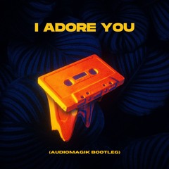 I ADORE YOU (AUDIOMAGIK Bootleg)[Freedownload]