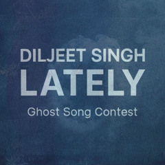 DILJEET SINGH - LATELY (Ghost Song Contest)