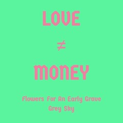 LOVE ≠ MONEY - Flowers For An Early Grave & Grey Sky