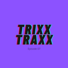 Trixx Traxx Episode 07