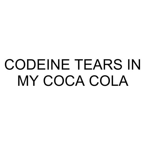 Codeine tears in my coca cola