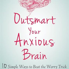 [ACCESS] PDF 💓 Outsmart Your Anxious Brain: Ten Simple Ways to Beat the Worry Trick