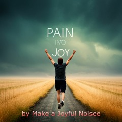Pain into Joy