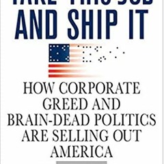 [READ] EPUB 📕 Take This Job and Ship It: How Corporate Greed and Brain-Dead Politics