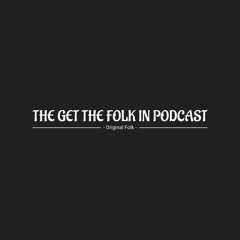 Get The Folk In Podcast 4 (official streaming podcast 1)