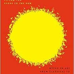 READ [EPUB KINDLE PDF EBOOK] Flying Too Close to the Sun: Myths in Art from Classical