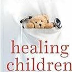 kindle👌 Healing Children: A Surgeon's Stories from the Frontiers of Pediatric Medicine