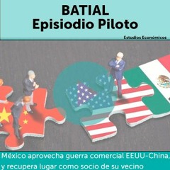 Batial Ep. Piloto - De guerras comerciales y oportunidades para México