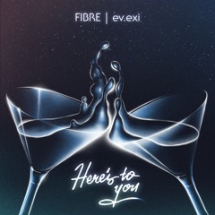 FIBRE x ev.exi - Here's to You
