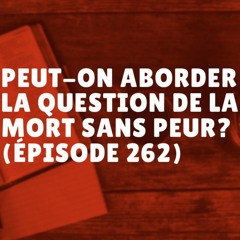 Peut-on aborder la question de la mort sans peur? (Épisode 262)