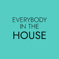EVERYBODY IN THE HOUSE