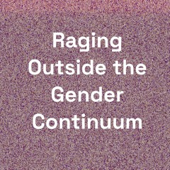 Raging Outside the Gender Continuum 5.12