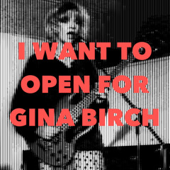 I Want To Open For Gina Birch